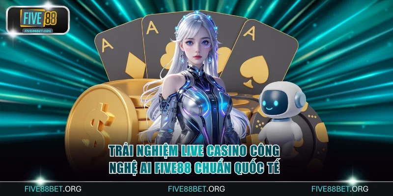 Trải Nghiệm Live Casino Công Nghệ AI FIVE88 Chuẩn Quốc Tế 1 Live Casino công nghệ AI