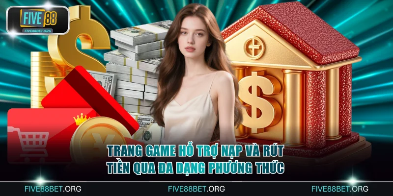 Trang game hỗ trợ nạp và rút tiền qua đa dạng phương thức